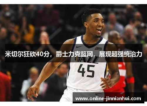 米切尔狂砍40分，爵士力克篮网，展现超强统治力